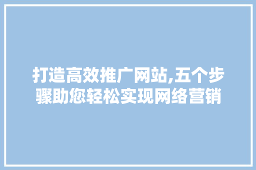 打造高效推广网站,五个步骤助您轻松实现网络营销