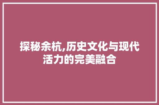 探秘余杭,历史文化与现代活力的完美融合
