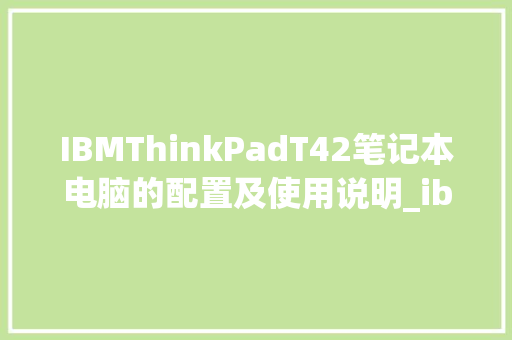 IBMThinkPadT42笔记本电脑的配置及使用说明_ibm怎么看电脑配置高低