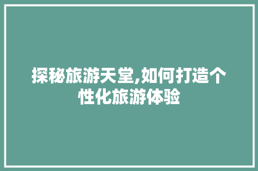 探秘旅游天堂,如何打造个性化旅游体验