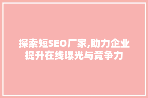 探索短SEO厂家,助力企业提升在线曝光与竞争力