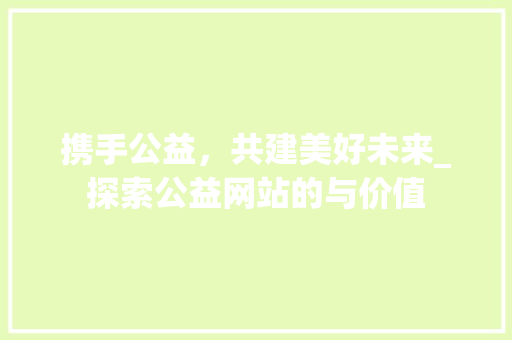 携手公益，共建美好未来_探索公益网站的与价值 电脑基础