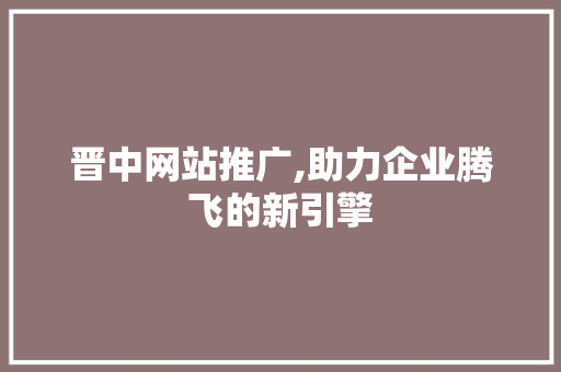晋中网站推广,助力企业腾飞的新引擎 编程语言