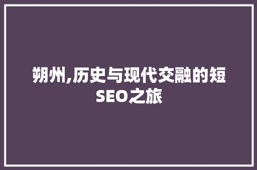 朔州,历史与现代交融的短SEO之旅