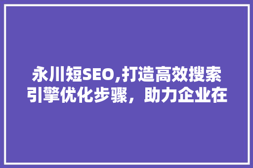 永川短SEO,打造高效搜索引擎优化步骤，助力企业在线崛起
