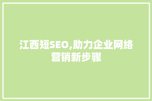 江西短SEO,助力企业网络营销新步骤
