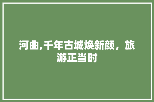 河曲,千年古城焕新颜，旅游正当时