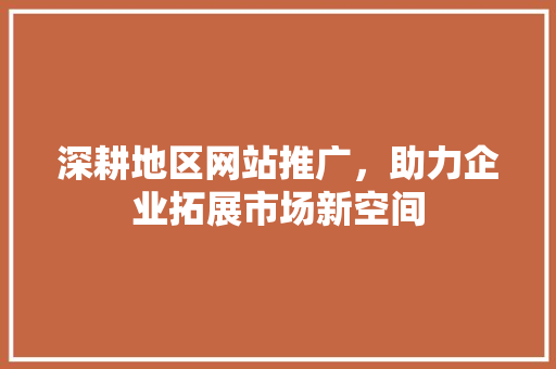 深耕地区网站推广，助力企业拓展市场新空间