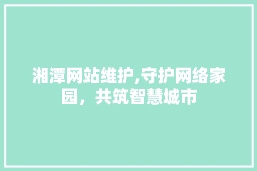 湘潭网站维护,守护网络家园，共筑智慧城市