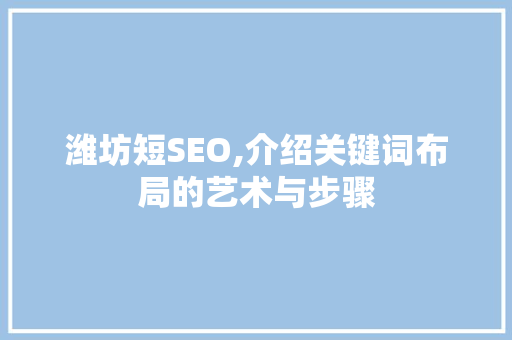 潍坊短SEO,介绍关键词布局的艺术与步骤