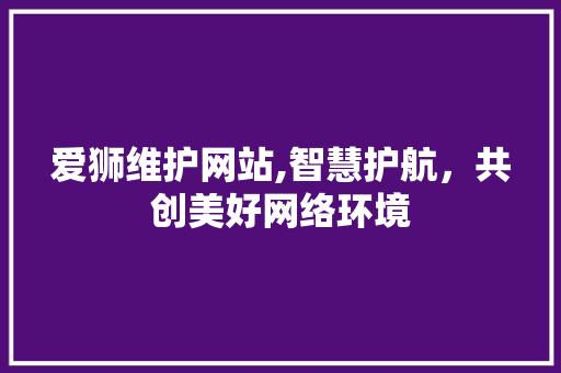 爱狮维护网站,智慧护航，共创美好网络环境
