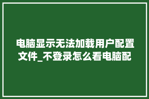 电脑显示无法加载用户配置文件_不登录怎么看电脑配置信息