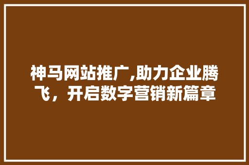 神马网站推广,助力企业腾飞，开启数字营销新篇章