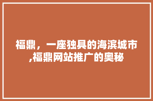 福鼎，一座独具的海滨城市,福鼎网站推广的奥秘