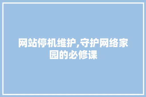 网站停机维护,守护网络家园的必修课