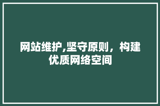 网站维护,坚守原则，构建优质网络空间