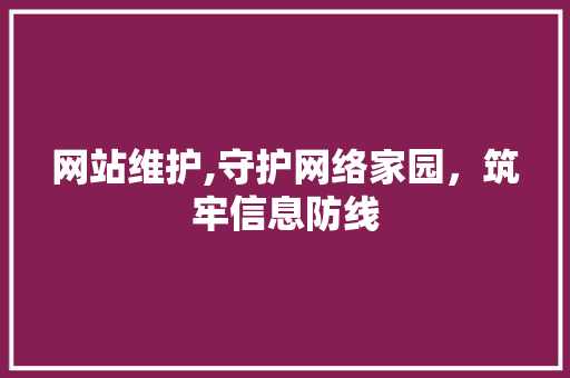 网站维护,守护网络家园，筑牢信息防线