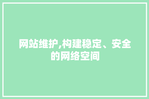 网站维护,构建稳定、安全的网络空间