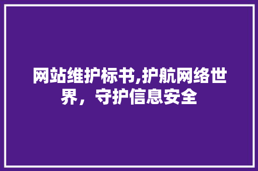 网站维护标书,护航网络世界，守护信息安全