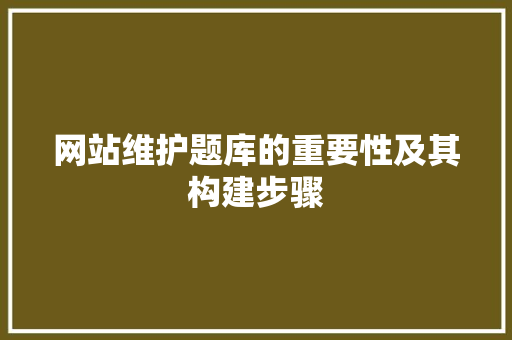 网站维护题库的重要性及其构建步骤 电脑故障维修