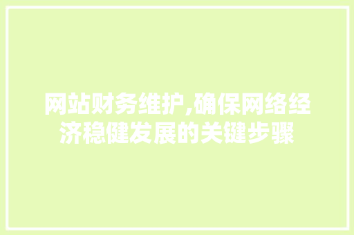 网站财务维护,确保网络经济稳健发展的关键步骤 网站财务维护,确保网络经济稳健发展的关键步骤