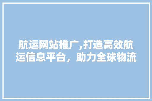 航运网站推广,打造高效航运信息平台，助力全球物流发展