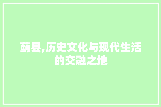 蓟县,历史文化与现代生活的交融之地