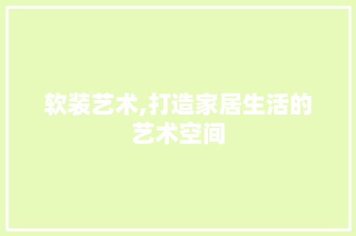 软装艺术,打造家居生活的艺术空间