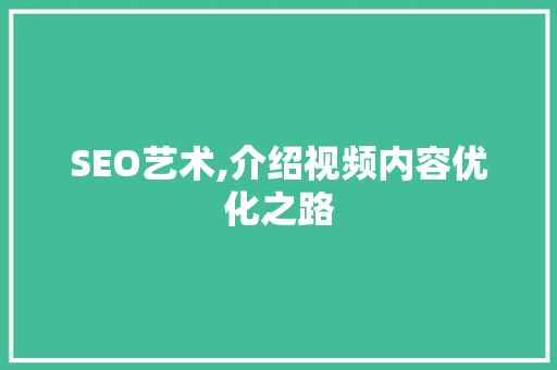 SEO艺术,介绍视频内容优化之路 SEO艺术,介绍视频内容优化之路 编程语言