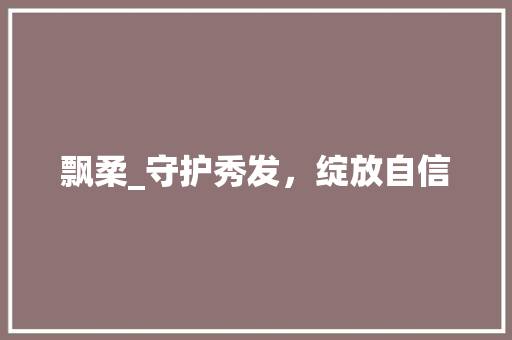 飘柔_守护秀发，绽放自信