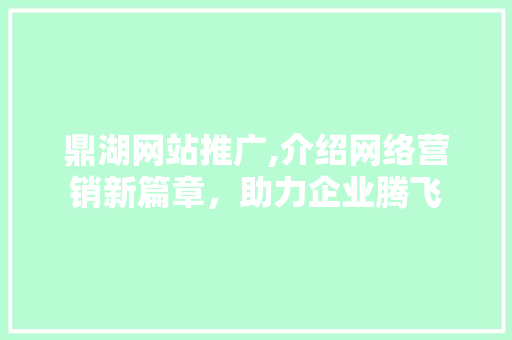 鼎湖网站推广,介绍网络营销新篇章，助力企业腾飞