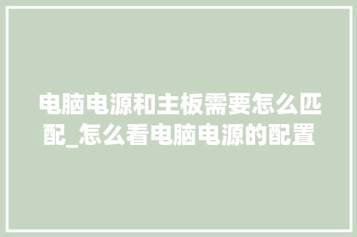 电脑电源和主板需要怎么匹配_怎么看电脑电源的配置参数
