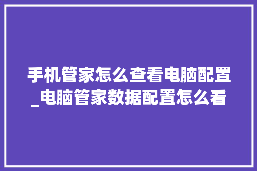 手机管家怎么查看电脑配置_电脑管家数据配置怎么看的