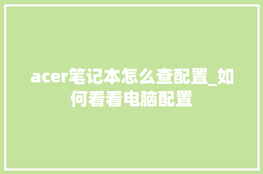 acer笔记本怎么查配置_如何看看电脑配置
