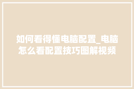 如何看得懂电脑配置_电脑怎么看配置技巧图解视频