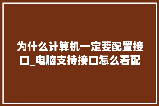 为什么计算机一定要配置接口_电脑支持接口怎么看配置参数