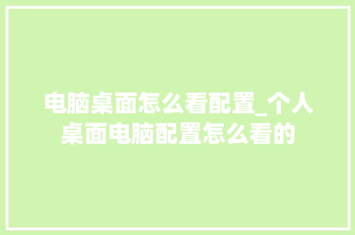电脑桌面怎么看配置_个人桌面电脑配置怎么看的 电脑配置 电脑桌面怎么看配置_个人桌面电脑配置怎么看的 电脑配置