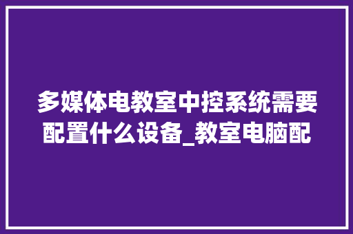 多媒体电教室中控系统需要配置什么设备_教室电脑配置怎么看型号