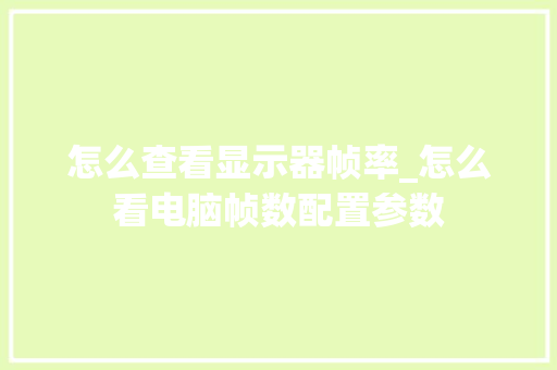 怎么查看显示器帧率_怎么看电脑帧数配置参数 怎么查看显示器帧率_怎么看电脑帧数配置参数