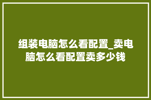 组装电脑怎么看配置_卖电脑怎么看配置卖多少钱