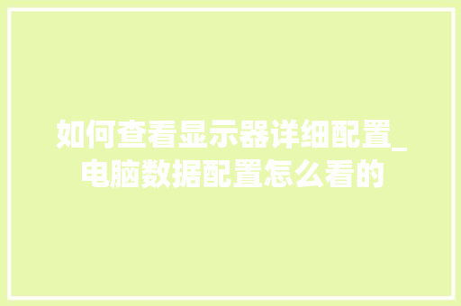 如何查看显示器详细配置_电脑数据配置怎么看的 如何查看显示器详细配置_电脑数据配置怎么看的