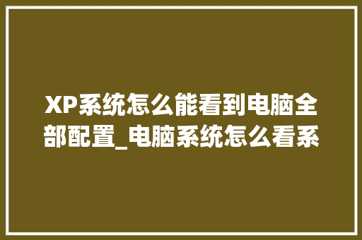 XP系统怎么能看到电脑全部配置_电脑系统怎么看系统配置参数 XP系统怎么能看到电脑全部配置_电脑系统怎么看系统配置参数