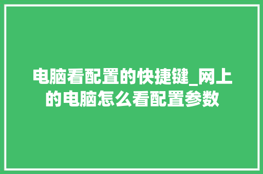 电脑看配置的快捷键_网上的电脑怎么看配置参数 电脑看配置的快捷键_网上的电脑怎么看配置参数