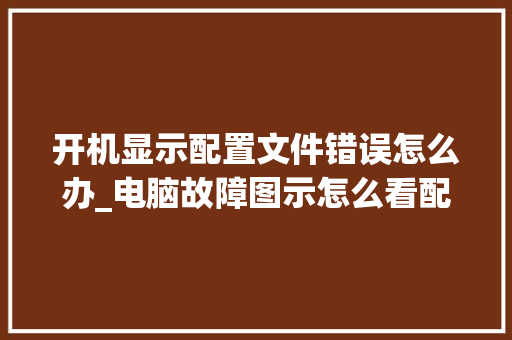 开机显示配置文件错误怎么办_电脑故障图示怎么看配置参数