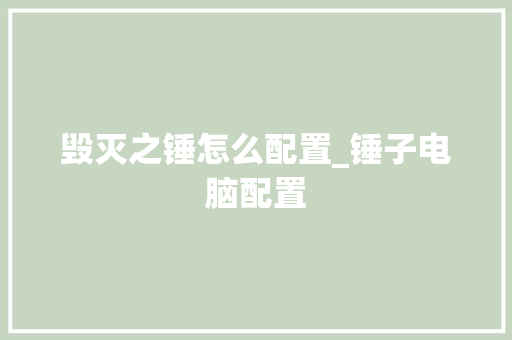 毁灭之锤怎么配置_锤子电脑配置