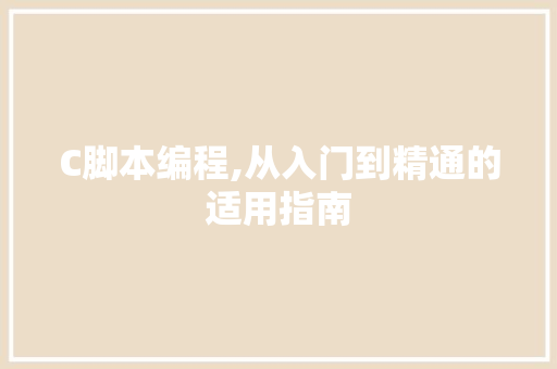 C脚本编程,从入门到精通的适用指南