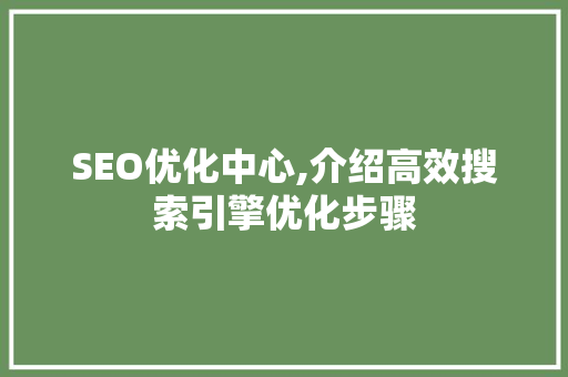 SEO优化中心,介绍高效搜索引擎优化步骤 SEO优化中心,介绍高效搜索引擎优化步骤