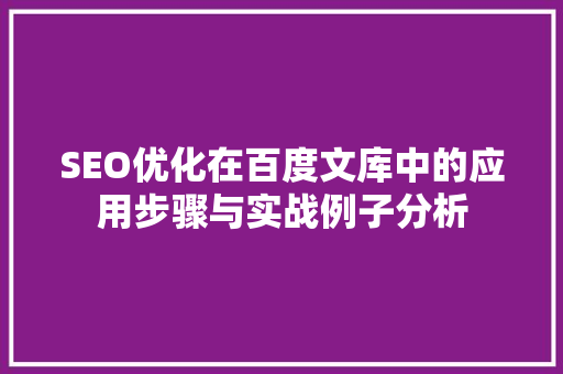 SEO优化在百度文库中的应用步骤与实战例子分析 SEO优化在百度文库中的应用步骤与实战例子分析