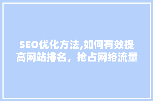 SEO优化方法,如何有效提高网站排名，抢占网络流量红利