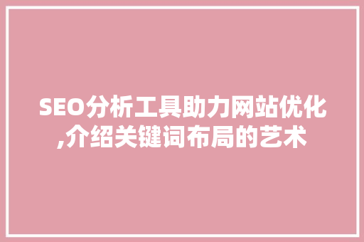 SEO分析工具助力网站优化,介绍关键词布局的艺术